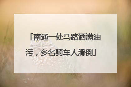 南通一处马路洒满油污，多名骑车人滑倒