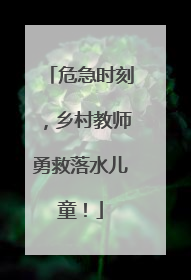 危急时刻，乡村教师勇救落水儿童！