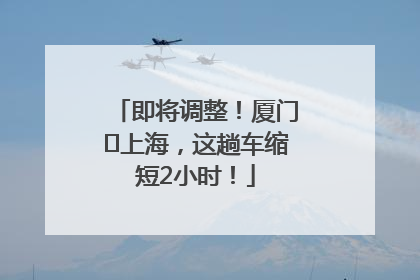 即将调整！厦门⇌上海，这趟车缩短2小时！