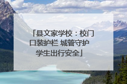 县文家学校：校门口装护栏 城管守护学生出行安全