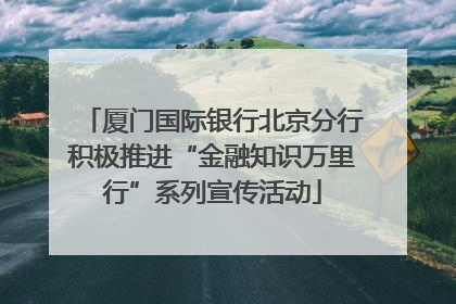 厦门国际银行北京分行积极推进“金融知识万里行”系列宣传活动