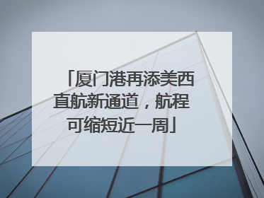 厦门港再添美西直航新通道，航程可缩短近一周