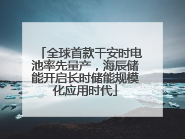 全球首款千安时电池率先量产，海辰储能开启长时储能规模化应用时代