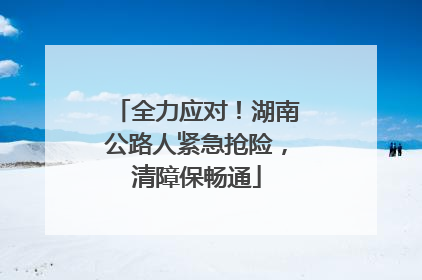 全力应对！湖南公路人紧急抢险，清障保畅通