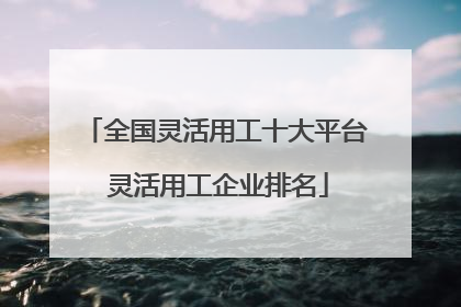 全国灵活用工十大平台 灵活用工企业排名