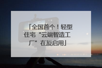 全国首个！轻型住宅“云端智造工厂”在厦启用