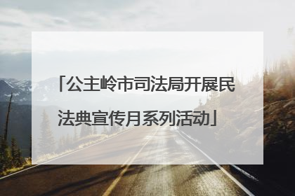 公主岭市司法局开展民法典宣传月系列活动