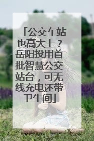 公交车站也高大上？岳阳投用首批智慧公交站台，可无线充电还带卫生间