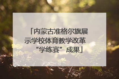 内蒙古准格尔旗展示学校体育教学改革“学练赛”成果