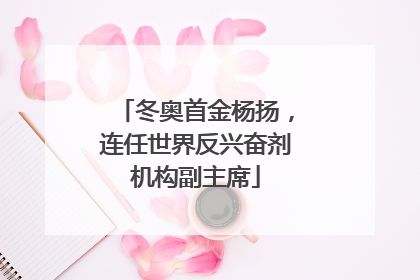 冬奥首金杨扬，连任世界反兴奋剂机构副主席