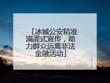 冰城公安精准滴灌式宣传，助力群众远离非法金融活动