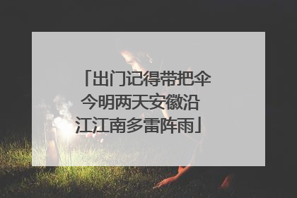 出门记得带把伞 今明两天安徽沿江江南多雷阵雨