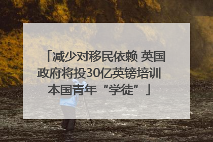 减少对移民依赖 英国政府将投30亿英镑培训本国青年“学徒”
