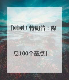 刚刚！特朗普：降息100个基点