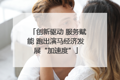 创新驱动 服务赋能 跑出演马经济发展“加速度”