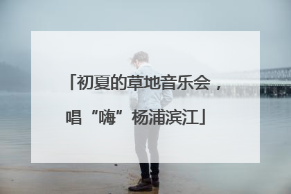 初夏的草地音乐会，唱“嗨”杨浦滨江