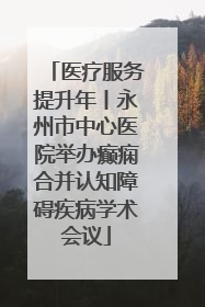 医疗服务提升年丨永州市中心医院举办癫痫合并认知障碍疾病学术会议