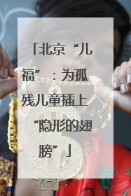 北京“儿福”：为孤残儿童插上“隐形的翅膀”