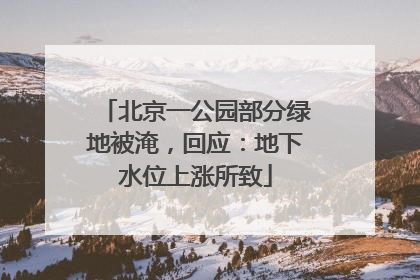 北京一公园部分绿地被淹，回应：地下水位上涨所致