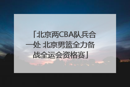 北京两CBA队兵合一处 北京男篮全力备战全运会资格赛