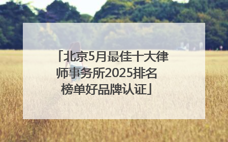 北京5月最佳十大律师事务所2025排名榜单好品牌认证