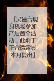 吴谨言现身机场参加产后首个活动，此前于正曾透露其本月复出