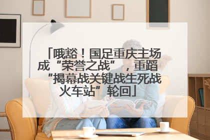 哦豁！国足重庆主场成“荣誉之战”，重蹈“揭幕战关键战生死战火车站”轮回