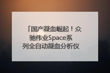 国产凝血崛起！众驰伟业Space系列全自动凝血分析仪获国际领先认证！