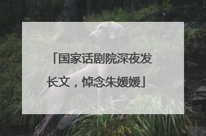 国家话剧院深夜发长文，悼念朱媛媛