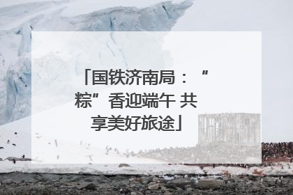 国铁济南局：“粽”香迎端午 共享美好旅途