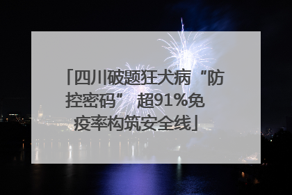 四川破题狂犬病“防控密码” 超91%免疫率构筑安全线