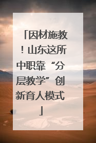 因材施教！山东这所中职靠“分层教学”创新育人模式