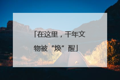 在这里，千年文物被“焕”醒