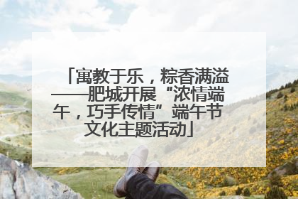 寓教于乐，粽香满溢——肥城开展“浓情端午，巧手传情”端午节文化主题活动