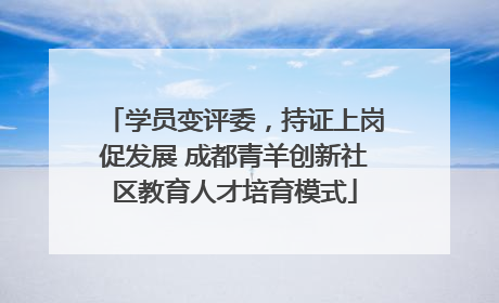 学员变评委，持证上岗促发展 成都青羊创新社区教育人才培育模式