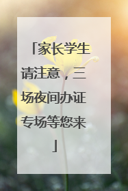 家长学生请注意，三场夜间办证专场等您来