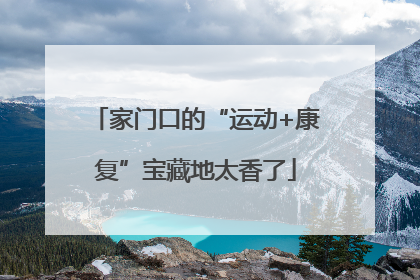 家门口的“运动+康复”宝藏地太香了