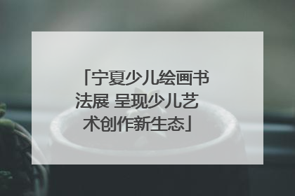 宁夏少儿绘画书法展 呈现少儿艺术创作新生态
