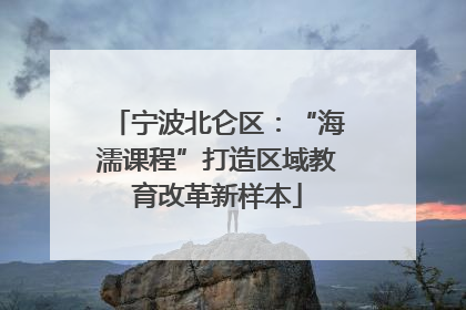 宁波北仑区：“海濡课程”打造区域教育改革新样本
