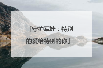 守护军娃：特别的爱给特别的你