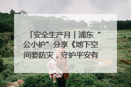 安全生产月｜浦东“公小护”分享《地下空间要防灾，守护平安有我在》安全谣