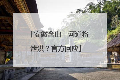 安徽含山一河道将泄洪？官方回应