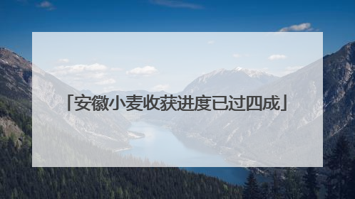 安徽小麦收获进度已过四成