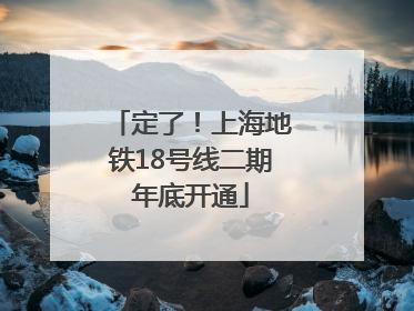 定了！上海地铁18号线二期年底开通