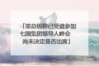 墨总统称已受邀参加七国集团领导人峰会 尚未决定是否出席