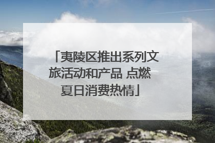 夷陵区推出系列文旅活动和产品 点燃夏日消费热情
