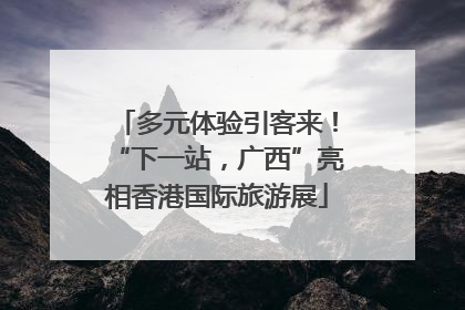 多元体验引客来！“下一站，广西”亮相香港国际旅游展