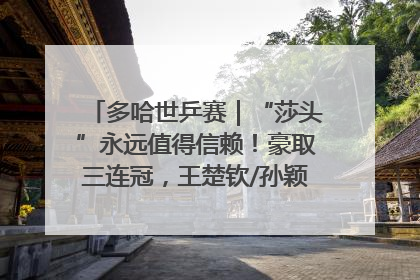 多哈世乒赛｜“莎头”永远值得信赖！豪取三连冠，王楚钦/孙颖莎就是最强混双