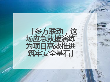 多方联动，这场应急救援演练为项目高效推进筑牢安全基石