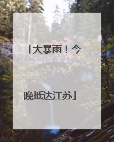 大暴雨！今晚抵达江苏